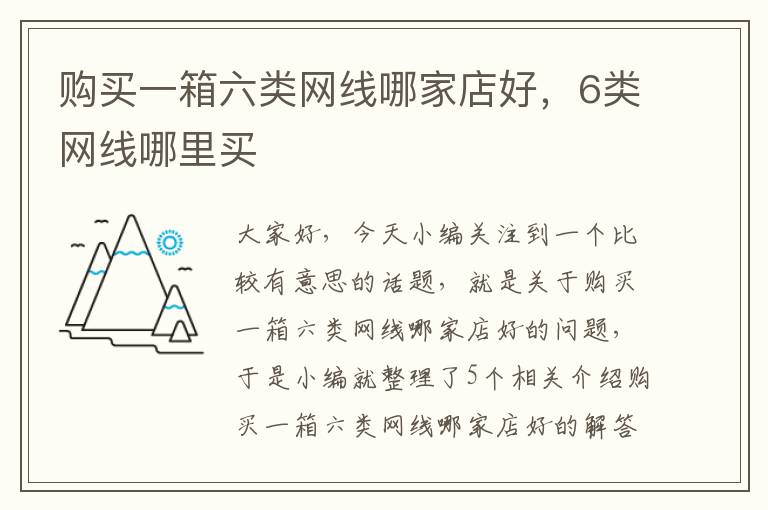 购买一箱六类网线哪家店好,6类网线哪里买