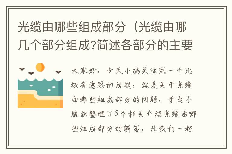 光缆由哪些组成部分(光缆由哪几个部分组成?简述各部分的主要作用?)