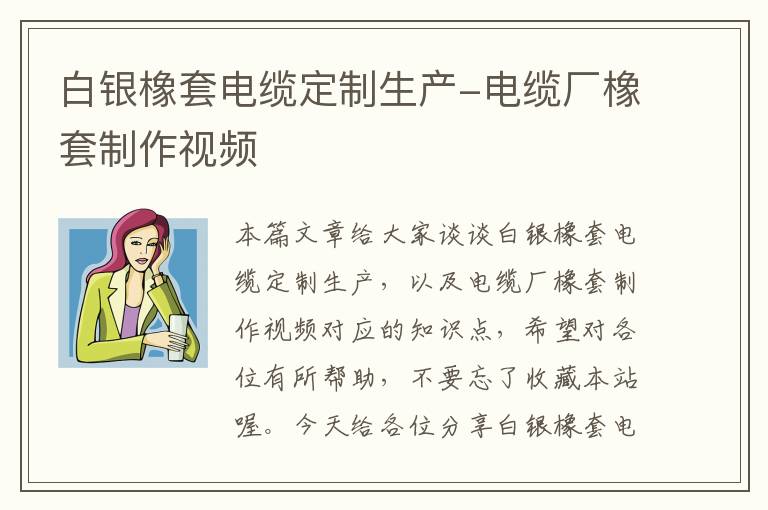白银橡套电缆定制生产-电缆厂橡套制作视频