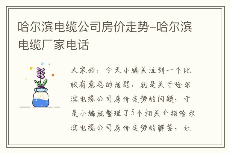 哈尔滨电缆公司房价走势-哈尔滨电缆厂家电话