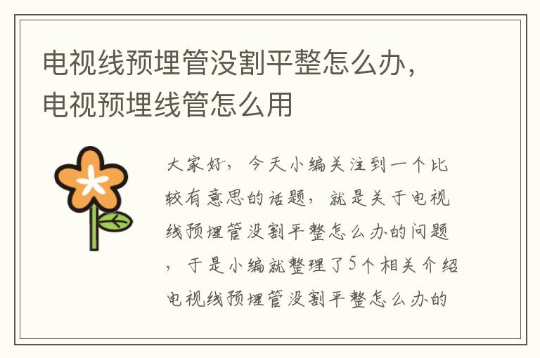 电视线预埋管没割平整怎么办,电视预埋线管怎么用