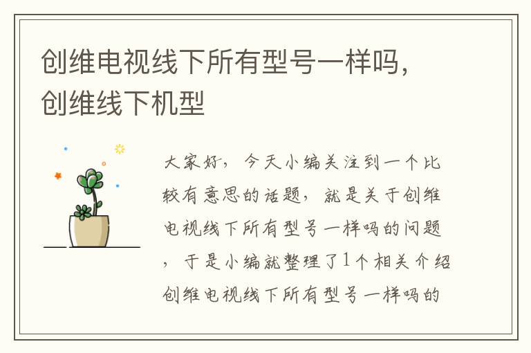 创维电视线下所有型号一样吗,创维线下机型