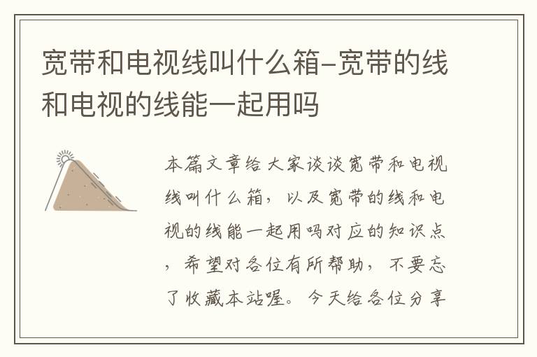 宽带和电视线叫什么箱-宽带的线和电视的线能一起用吗