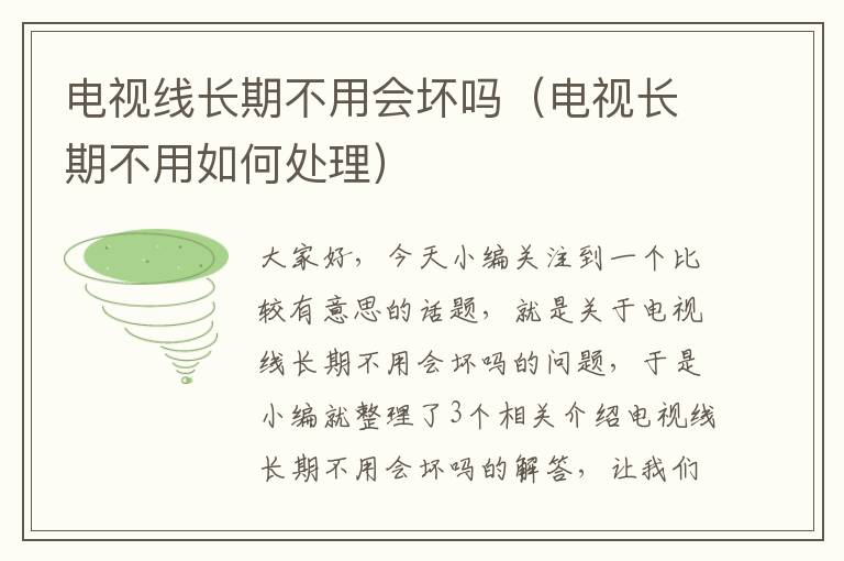 电视线长期不用会坏吗(电视长期不用如何处理)