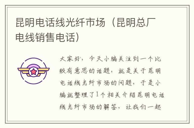 昆明电话线光纤市场(昆明总厂电线销售电话)