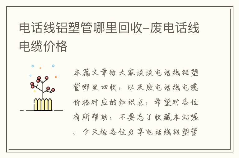 电话线铝塑管哪里回收-废电话线电缆价格